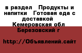  в раздел : Продукты и напитки » Готовая еда с доставкой . Кемеровская обл.,Березовский г.